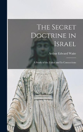 The Secret Doctrine in Israel: a Study of the Zohar and Its Connections by Arthur Edward 1857-1942 Waite 9781013412752