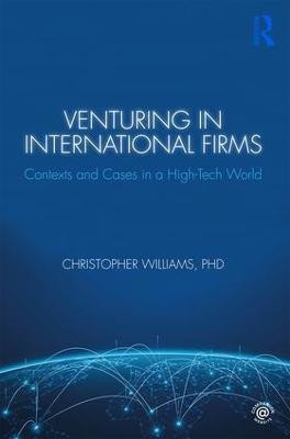 Venturing in International Firms: Contexts and Cases in a High-Tech World by Christopher Williams