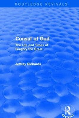Consul of God (Routledge Revivals): The Life and Times of Gregory the Great Jeffrey Richards (Lancaster University, UK.University of Lancaster, UK.) 9781138777620