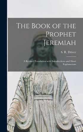 The Book of the Prophet Jeremiah: a Revised Translation With Introductions and Short Explanations by S R (Samuel Rolles) 1846-1 Driver 9781013832369