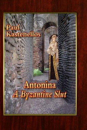 Antonina: A Byzantine Slut by Paul Kastenellos 9780983910824