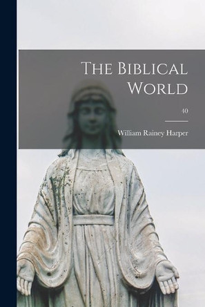 The Biblical World; 40 by William Rainey 1856-1906 Harper 9781013297533