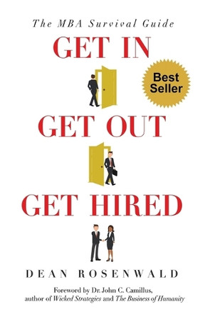 Get In, Get Out, Get Hired: The MBA survival guide - How to get accepted, build your network, succeed in your courses, and land the job you've always wanted. by Dean Perry Rosenwald 9780578564852