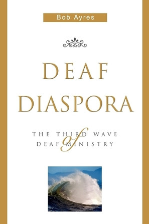 Deaf Diaspora: The Third Wave of Deaf Ministry by Bob Ayres 9780595335411