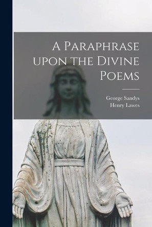 A Paraphrase Upon the Divine Poems by George 1578-1644 Sandys 9781014174086