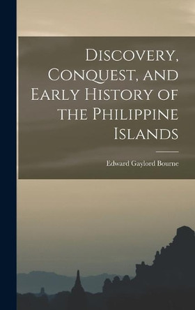 Discovery, Conquest, and Early History of the Philippine Islands by Edward Gaylord 1860-1908 Bourne 9781013788802