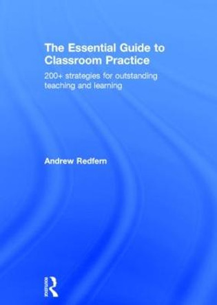 The Essential Guide to Classroom Practice: 200+ strategies for outstanding teaching and learning by Andrew Redfern