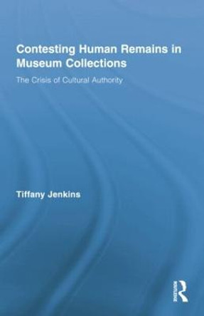 Contesting Human Remains in Museum Collections: The Crisis of Cultural Authority by Tiffany Jenkins
