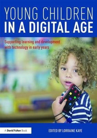 Young Children in a Digital Age: Supporting learning and development with technology in early years by Lorraine Kaye