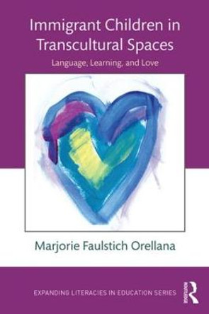 Immigrant Children in Transcultural Spaces: Language, Learning, and Love by Marjorie Faulstich Orellana