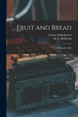 Fruit and Bread: a Scientific Diet by Gustav Schlickeysen 9781013999963