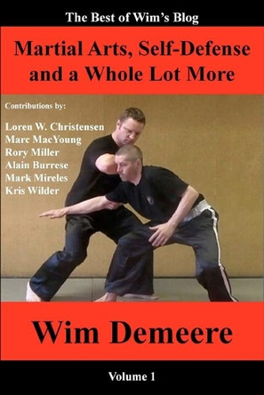 Martial Arts, Self-Defense and a Whole Lot More: The Best of Wim's Blog, Volume 1 by Loren W Christensen 9780985433321