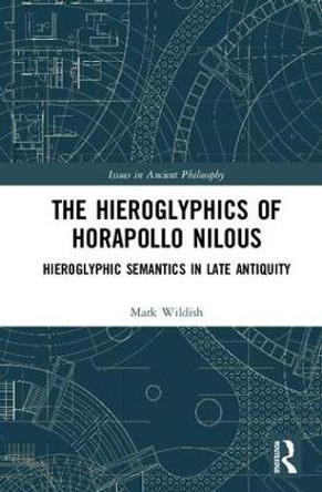 The Hieroglyphics of Horapollo Nilous: Hieroglyphic Semantics in Late Antiquity by Mark Wildish