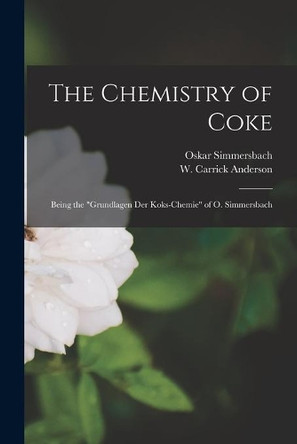 The Chemistry of Coke: Being the Grundlagen Der Koks-chemie of O. Simmersbach by Oskar Simmersbach 9781014422637