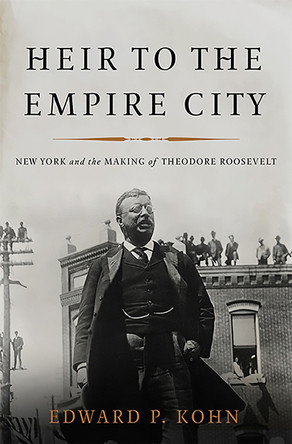 Heir to the Empire City: New York and the Making of Theodore Roosevelt by Edward Kohn 9780465024292