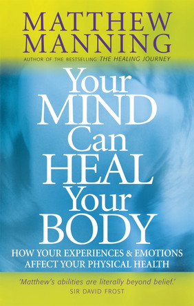 Your Mind Can Heal Your Body: How your experiences and emotions affect your physical health by Matthew Manning 9780749939885