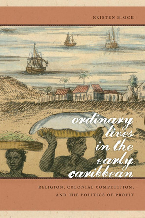 Ordinary Lives in the Early Caribbean: Religion, Colonial Competition and the Politics of Profit by Kristen Block 9780820338675