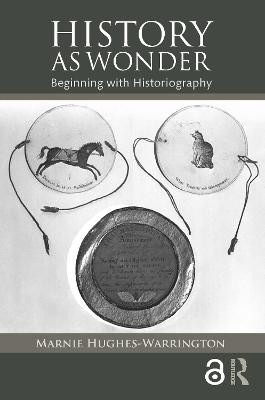 History as Wonder: Beginning with Historiography Marnie Hughes-Warrington 9781138846227