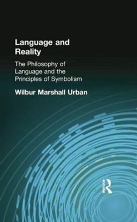 Language and Reality: The Philosophy of Language and the Principles of Symbolism by Wilbur Marshall Urban