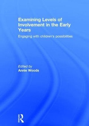 Examining Levels of Involvement in the Early Years: Engaging with children's possibilities by Annie Woods