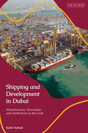 Shipping and Development in Dubai: Infrastructure, Innovation and Institutions in the Gulf by Keith Nuttall 9780755641628
