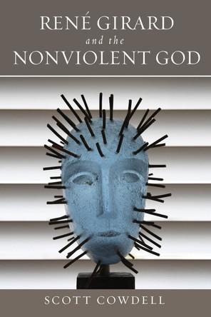 Rene Girard and the Nonviolent God by Scott Cowdell 9780268104535