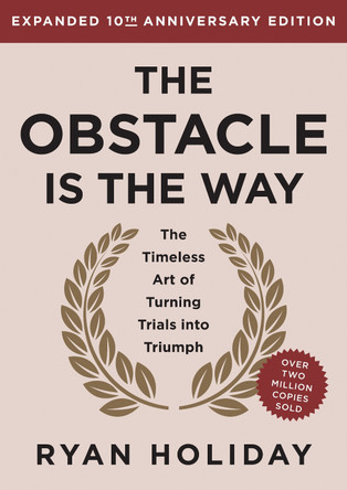 The Obstacle is the Way Expanded 10th Anniversary Edition: The Timeless Art of Turning Trials into Triumph by Ryan Holiday 9780593719916