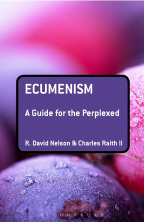 Ecumenism: A Guide for the Perplexed by R. David Nelson 9780567573469