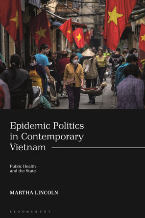 Epidemic Politics in Contemporary Vietnam: Public Health and the State by Martha Lincoln 9780755636211