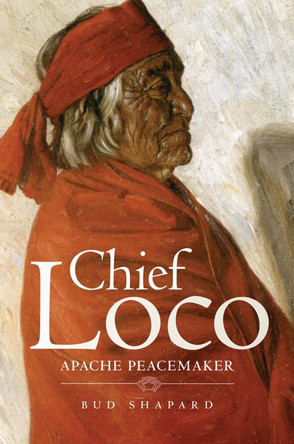 Chief Loco: Apache Peacemaker by Bud Shapard 9780806140476