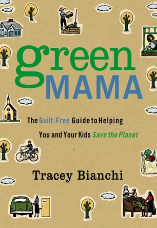 Green Mama: The Guilt-Free Guide to Helping You and Your Kids Save the Planet by Tracey Bianchi 9780310320364