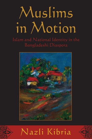 Muslims in Motion: Islam and National Identity in the Bangladeshi Diaspora by Nazli Kibria 9780813550565