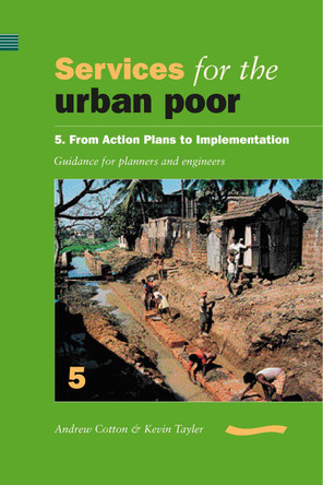 Services for the Urban Poor 5 From Action Plans to Implementation: Guidance for Planners and Engineers by Andrew Cotton 9780906055823