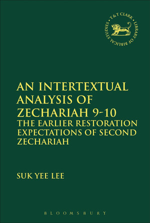 An Intertextual Analysis of Zechariah 9-10: The Earlier Restoration Expectations of Second Zechariah by Suk Yee Lee 9780567672001