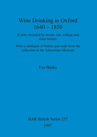Wine drinking in Oxford 1640-1850: A story revealed by tavern, inn and other bottles; with a catalogue of bottles and seals from the collection in the Ashmolean Museum by Fay Banks 9780860548553 Wine drinking in Oxford 1640-1850: A story revealed by tavern, inn and other bottles; with a catalogue of bottles and seals from the collection in the Ashmolean Museum by Fay Banks 9780860548553