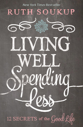 Living Well, Spending Less: 12 Secrets of the Good Life by Ruth Soukup 9780310337676