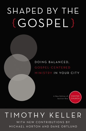 Shaped by the Gospel: Doing Balanced, Gospel-Centered Ministry in Your City by Timothy Keller 9780310520597