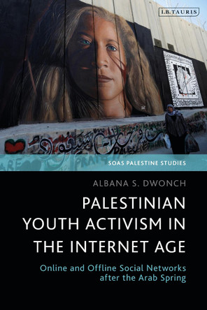 Palestinian Youth Activism in the Internet Age: Online and Offline Social Networks after the Arab Spring by Dr Albana S. Dwonch 9780755643769