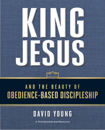 King Jesus and the Beauty of Obedience-Based Discipleship by David M. Young 9780310537755