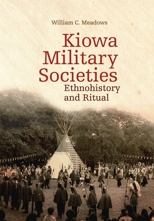 Kiowa Military Societies Volume 263: Ethnohistory and Ritual by William C. Meadows 9780806190099