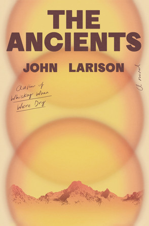 The Ancients: A Novel by John Larison 9780593831168