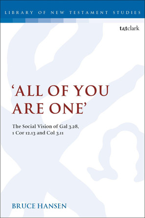 'All of You are One': The Social Vision of Gal 3.28, 1 Cor 12.13 and Col 3.11 by Bruce Hansen 9780567689313