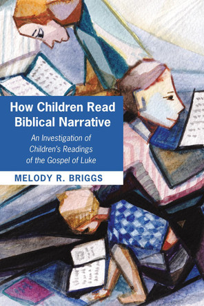 How Children Read Biblical Narrative by Melody R Briggs 9781498293877