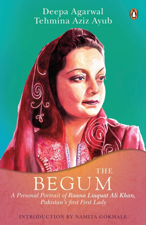 The Begum: A Portrait of Ra’ana Liaquat Ali Khan, Pakistan’s Pioneering First Lady by Deepa Agarwal Deepa Agarwal 9780670091188 The Begum: A Portrait of Ra’ana Liaquat Ali Khan, Pakistan’s Pioneering First Lady by Deepa Agarwal Deepa Agarwal 9780670091188