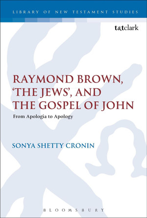 Raymond Brown, 'The Jews,' and the Gospel of John: From Apologia to Apology by Sonya Shetty Cronin 9780567669209