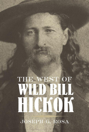 The West of Wild Bill Hickok by Joseph G. Rosa 9780806126807