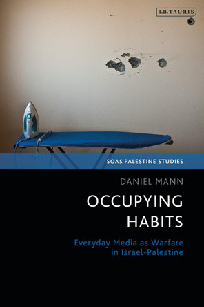 Occupying Habits: Everyday Media as Warfare in Israel-Palestine by Daniel Mann 9780755633906