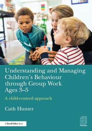 Understanding and Managing Children's Behaviour through Group Work Ages 3-5: A child-centred approach by Cath Hunter