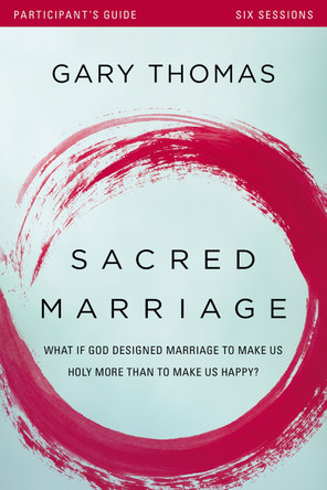 Sacred Marriage Participant's Guide: What If God Designed Marriage to Make Us Holy More Than to Make Us Happy? by Gary Thomas 9780310880660