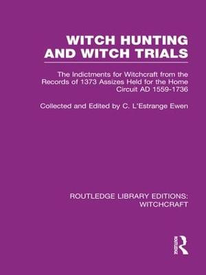 Witch Hunting and Witch Trials (RLE Witchcraft): The Indictments for Witchcraft from the Records of the 1373 Assizes Held from the Home Court 1559-1736 AD C L'Estrange Ewen 9781138987166